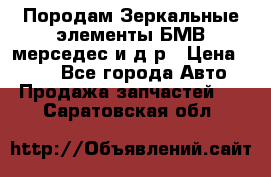 Породам Зеркальные элементы БМВ мерседес и д.р › Цена ­ 500 - Все города Авто » Продажа запчастей   . Саратовская обл.